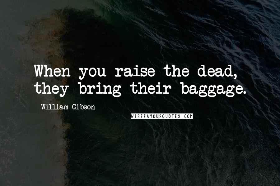 William Gibson Quotes: When you raise the dead, they bring their baggage.