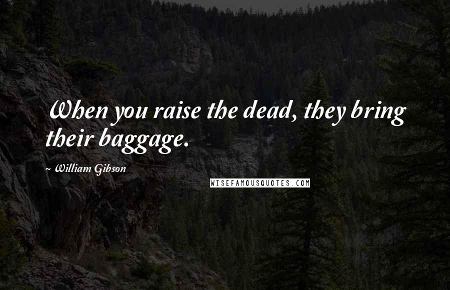 William Gibson Quotes: When you raise the dead, they bring their baggage.