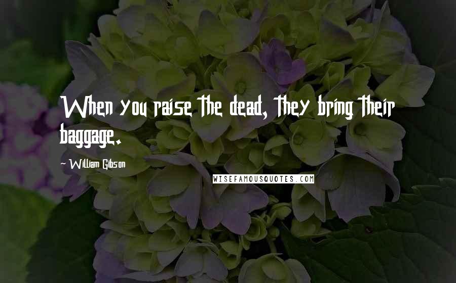 William Gibson Quotes: When you raise the dead, they bring their baggage.