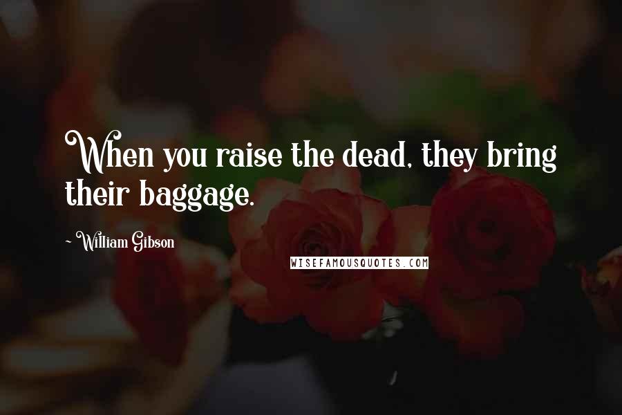 William Gibson Quotes: When you raise the dead, they bring their baggage.