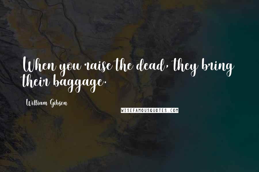 William Gibson Quotes: When you raise the dead, they bring their baggage.