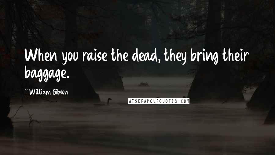 William Gibson Quotes: When you raise the dead, they bring their baggage.