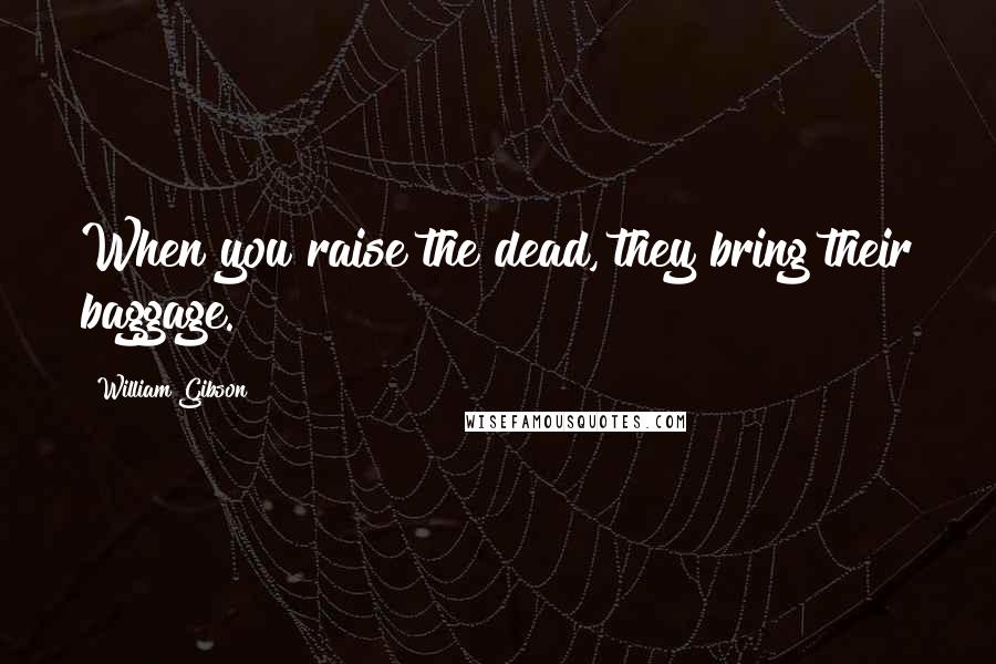 William Gibson Quotes: When you raise the dead, they bring their baggage.