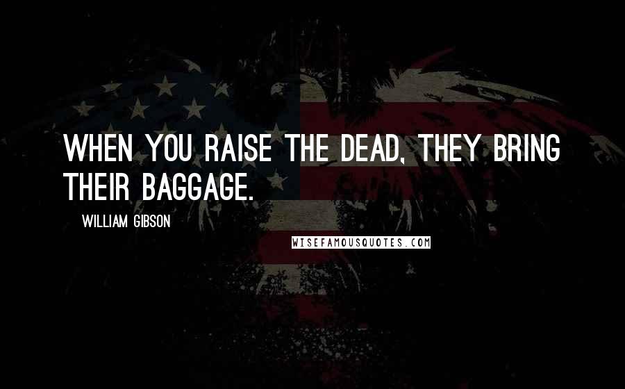 William Gibson Quotes: When you raise the dead, they bring their baggage.