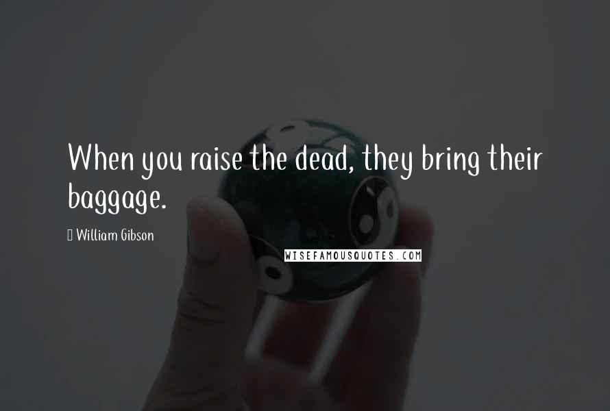 William Gibson Quotes: When you raise the dead, they bring their baggage.