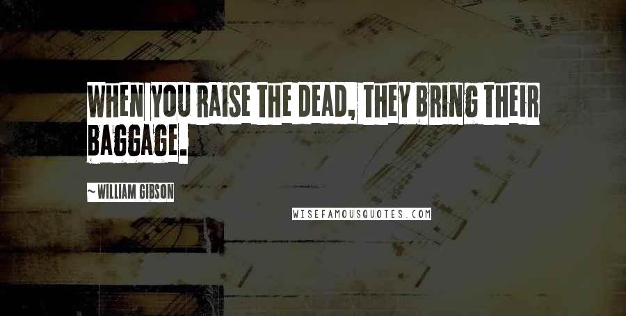 William Gibson Quotes: When you raise the dead, they bring their baggage.