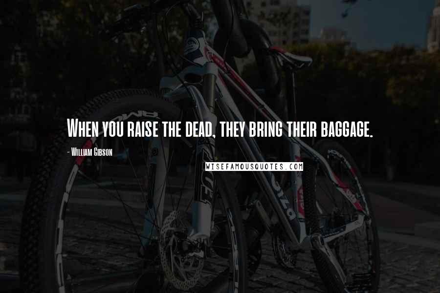 William Gibson Quotes: When you raise the dead, they bring their baggage.