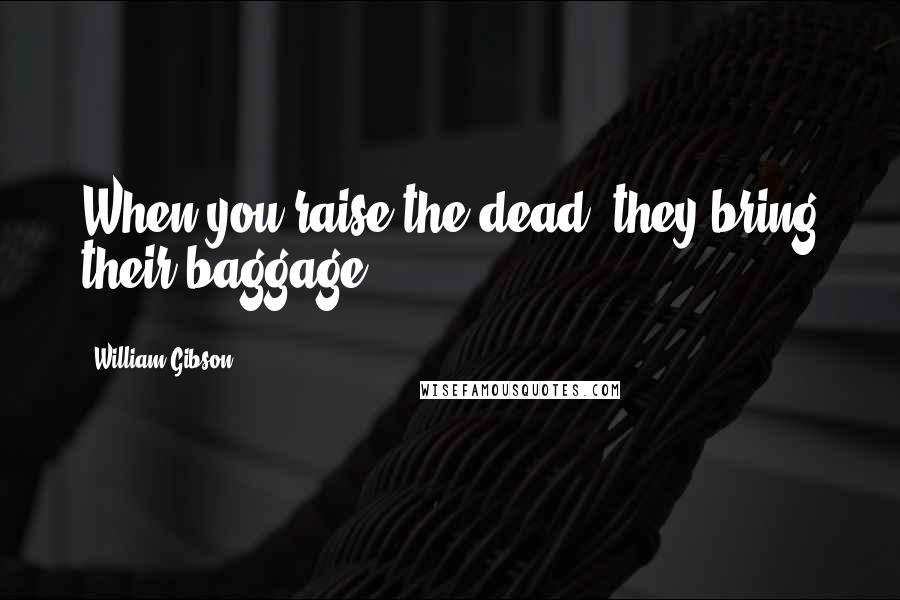 William Gibson Quotes: When you raise the dead, they bring their baggage.