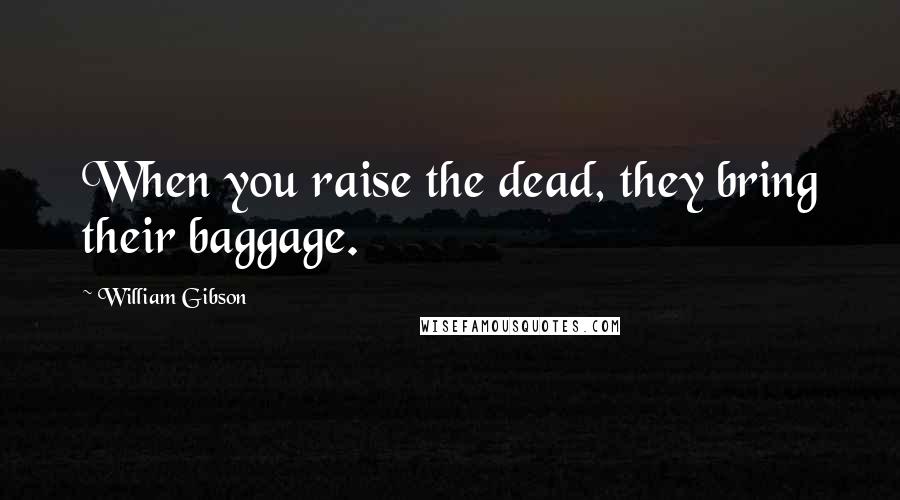 William Gibson Quotes: When you raise the dead, they bring their baggage.