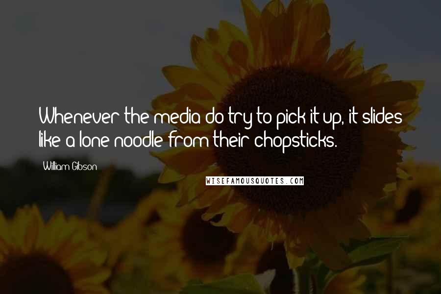William Gibson Quotes: Whenever the media do try to pick it up, it slides like a lone noodle from their chopsticks.