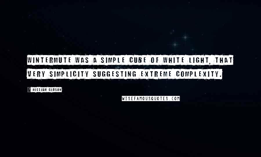 William Gibson Quotes: Wintermute was a simple cube of white light, that very simplicity suggesting extreme complexity.