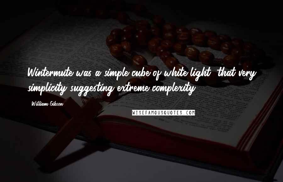 William Gibson Quotes: Wintermute was a simple cube of white light, that very simplicity suggesting extreme complexity.