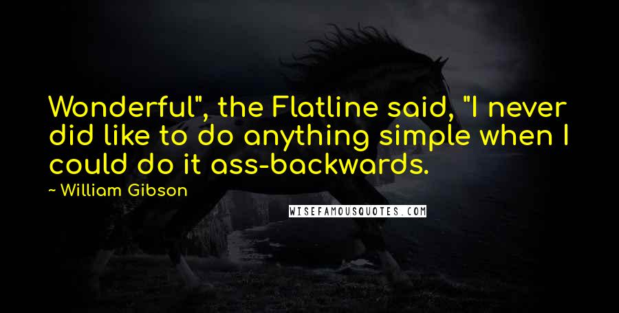 William Gibson Quotes: Wonderful", the Flatline said, "I never did like to do anything simple when I could do it ass-backwards.
