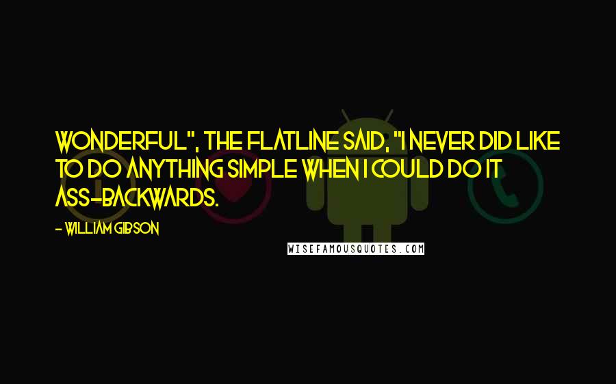 William Gibson Quotes: Wonderful", the Flatline said, "I never did like to do anything simple when I could do it ass-backwards.