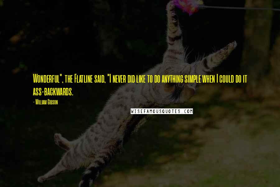 William Gibson Quotes: Wonderful", the Flatline said, "I never did like to do anything simple when I could do it ass-backwards.