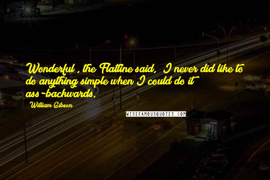 William Gibson Quotes: Wonderful", the Flatline said, "I never did like to do anything simple when I could do it ass-backwards.