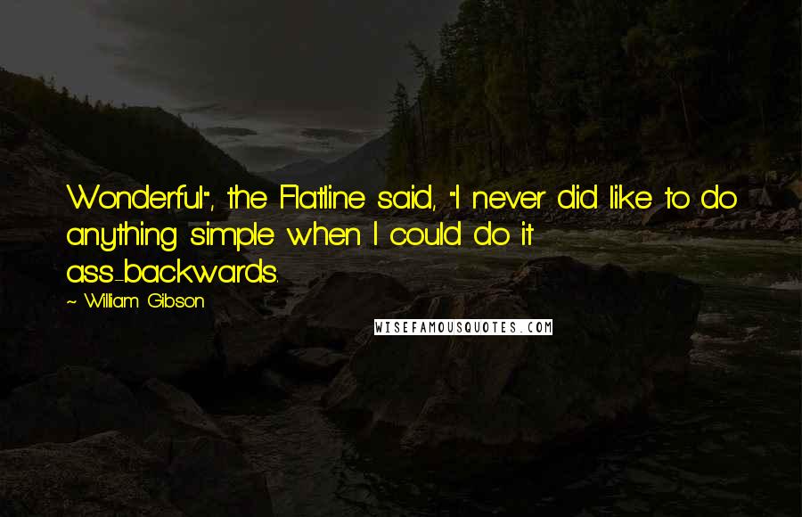 William Gibson Quotes: Wonderful", the Flatline said, "I never did like to do anything simple when I could do it ass-backwards.