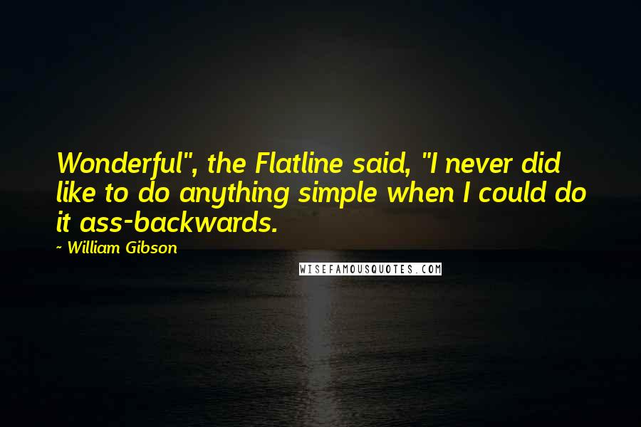 William Gibson Quotes: Wonderful", the Flatline said, "I never did like to do anything simple when I could do it ass-backwards.