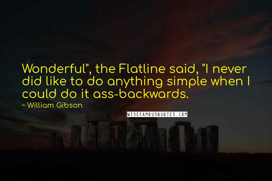 William Gibson Quotes: Wonderful", the Flatline said, "I never did like to do anything simple when I could do it ass-backwards.
