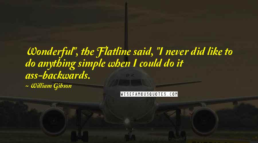 William Gibson Quotes: Wonderful", the Flatline said, "I never did like to do anything simple when I could do it ass-backwards.