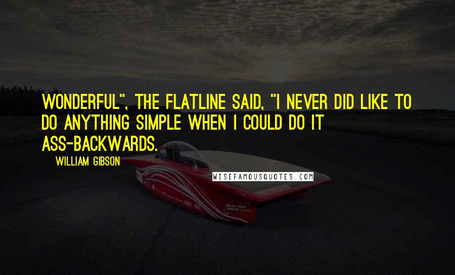 William Gibson Quotes: Wonderful", the Flatline said, "I never did like to do anything simple when I could do it ass-backwards.