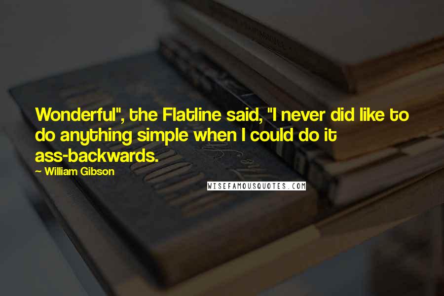 William Gibson Quotes: Wonderful", the Flatline said, "I never did like to do anything simple when I could do it ass-backwards.