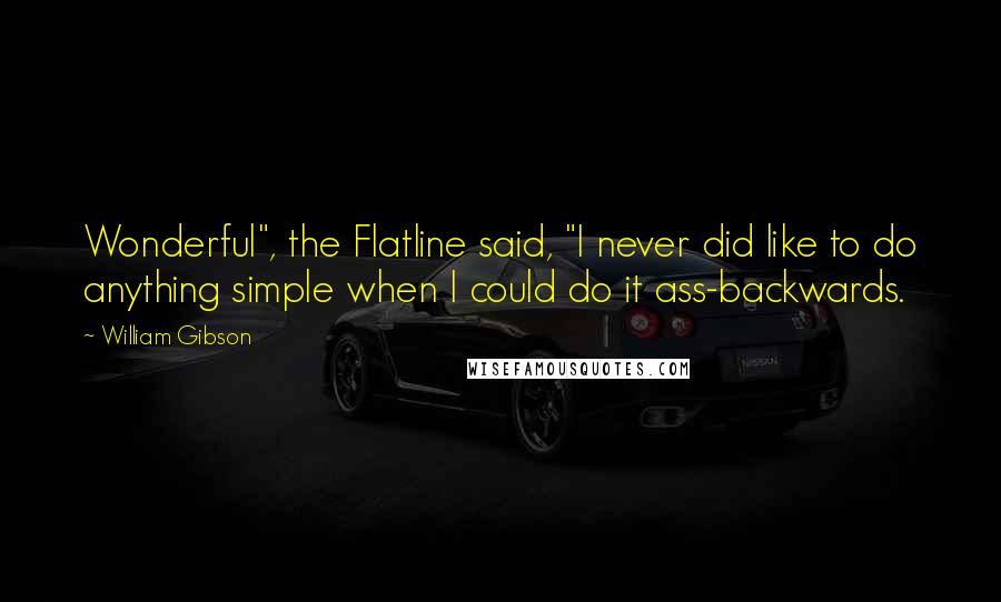 William Gibson Quotes: Wonderful", the Flatline said, "I never did like to do anything simple when I could do it ass-backwards.