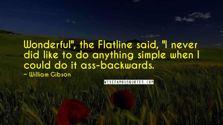 William Gibson Quotes: Wonderful", the Flatline said, "I never did like to do anything simple when I could do it ass-backwards.