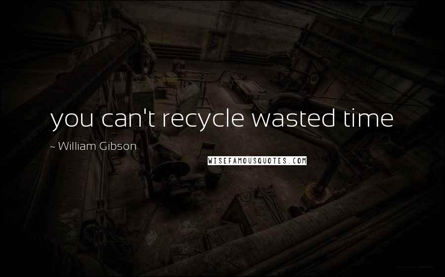 William Gibson Quotes: you can't recycle wasted time