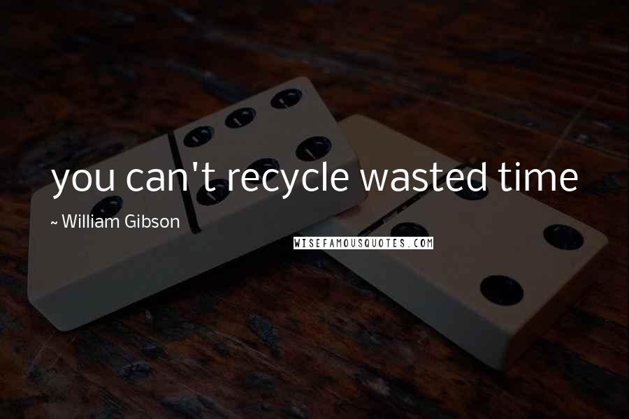 William Gibson Quotes: you can't recycle wasted time