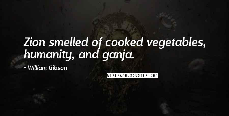William Gibson Quotes: Zion smelled of cooked vegetables, humanity, and ganja.