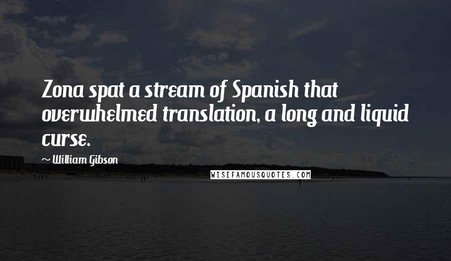 William Gibson Quotes: Zona spat a stream of Spanish that overwhelmed translation, a long and liquid curse.