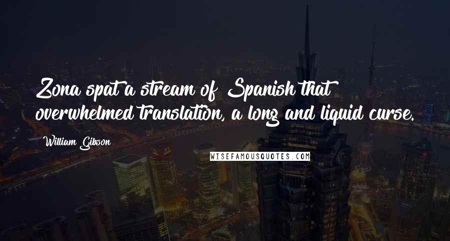 William Gibson Quotes: Zona spat a stream of Spanish that overwhelmed translation, a long and liquid curse.