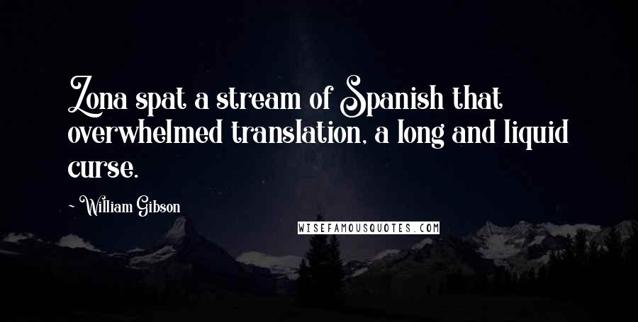 William Gibson Quotes: Zona spat a stream of Spanish that overwhelmed translation, a long and liquid curse.