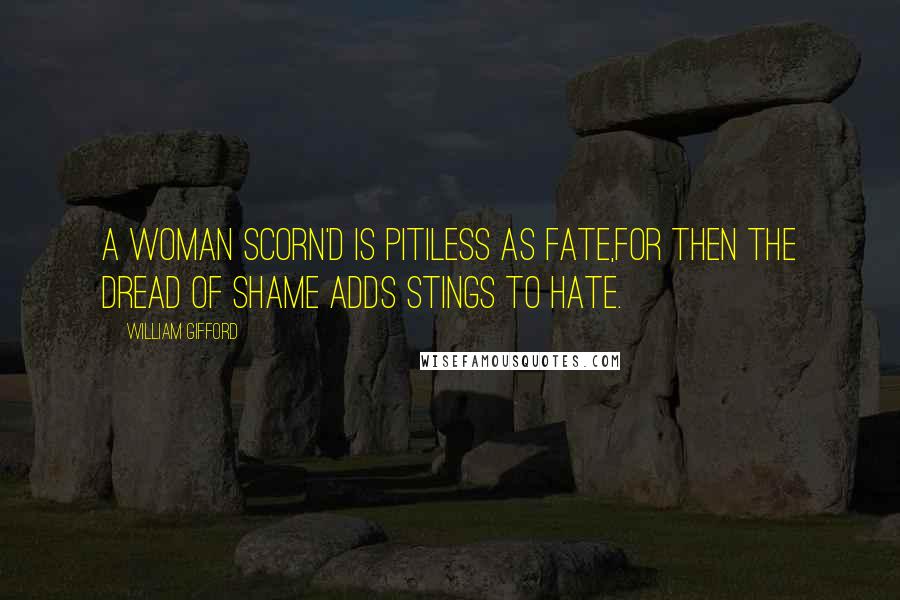 William Gifford Quotes: A woman scorn'd is pitiless as fate,For then the dread of shame adds stings to hate.