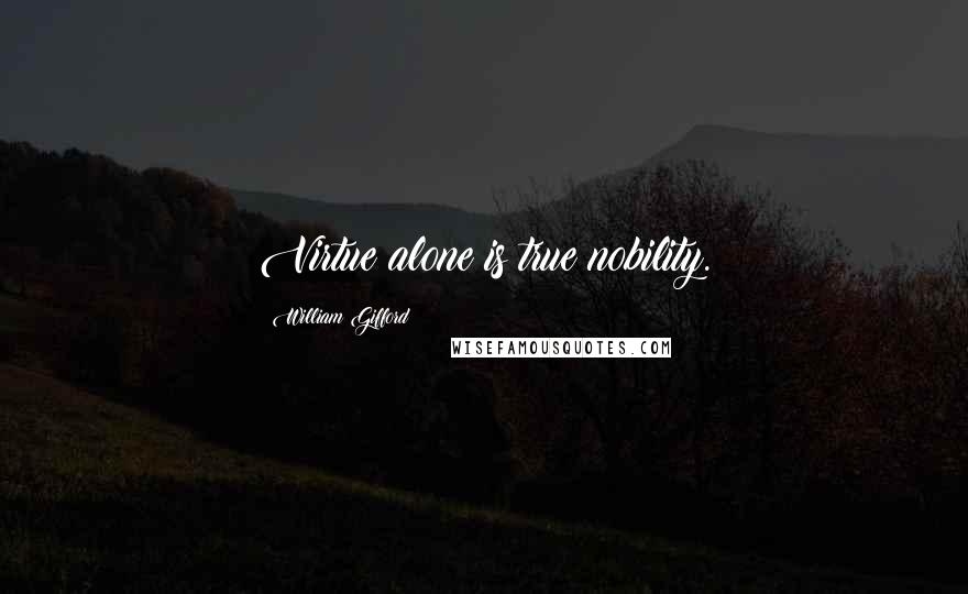 William Gifford Quotes: Virtue alone is true nobility.