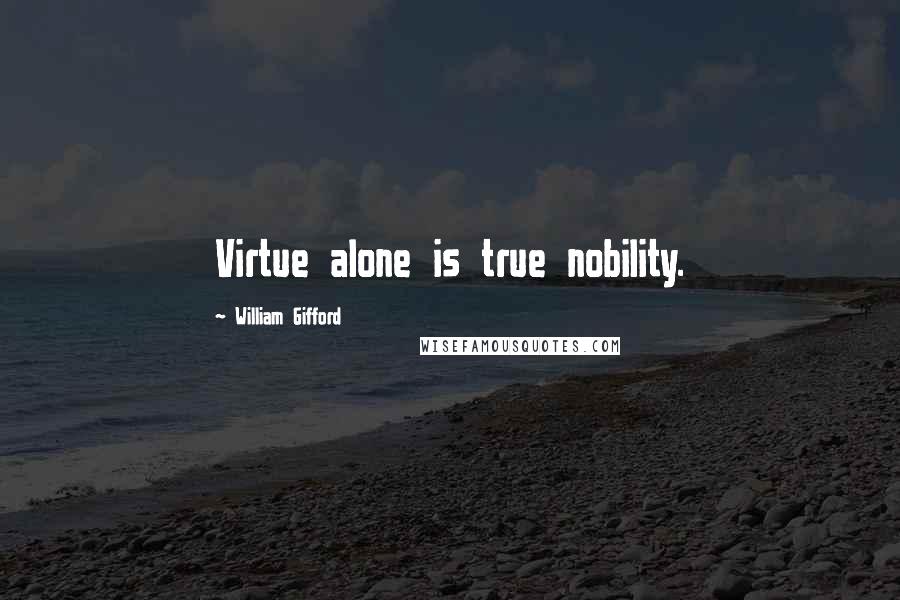 William Gifford Quotes: Virtue alone is true nobility.