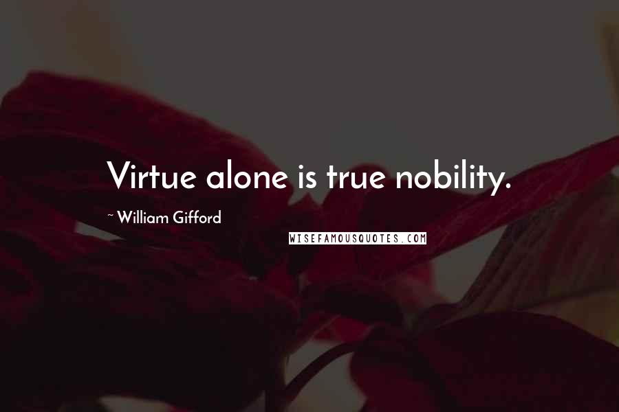 William Gifford Quotes: Virtue alone is true nobility.
