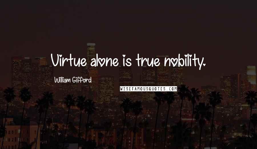 William Gifford Quotes: Virtue alone is true nobility.