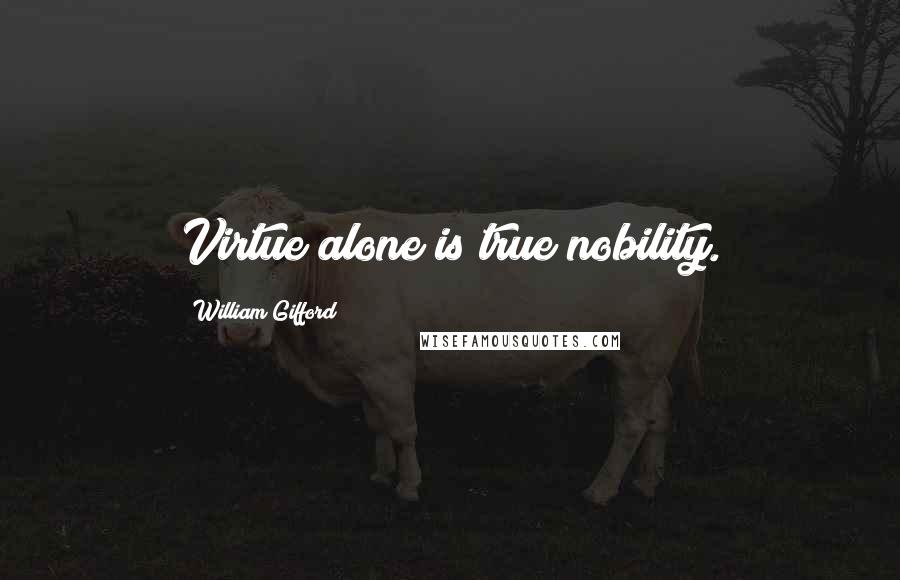 William Gifford Quotes: Virtue alone is true nobility.