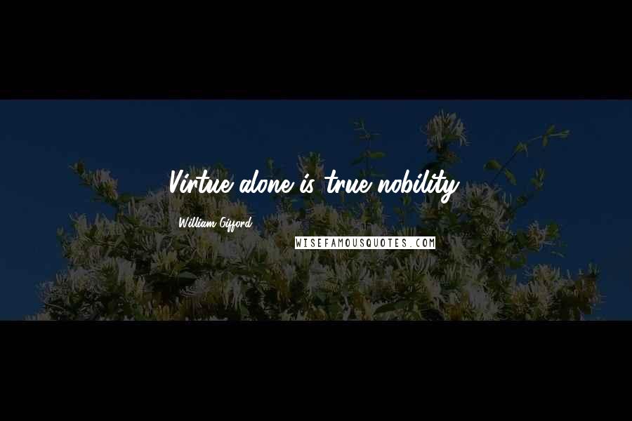 William Gifford Quotes: Virtue alone is true nobility.