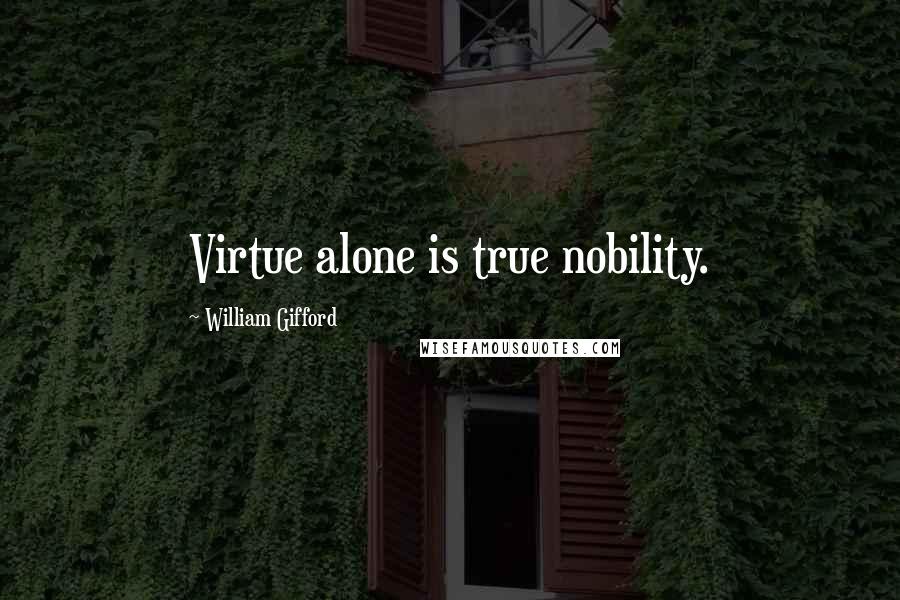 William Gifford Quotes: Virtue alone is true nobility.