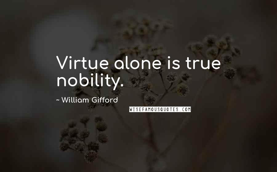 William Gifford Quotes: Virtue alone is true nobility.