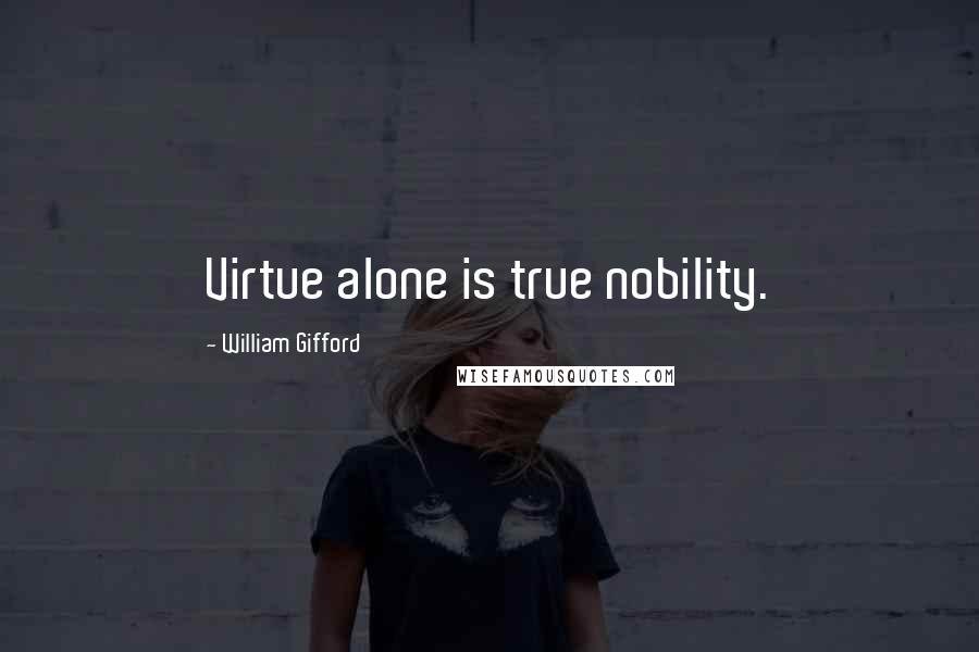 William Gifford Quotes: Virtue alone is true nobility.