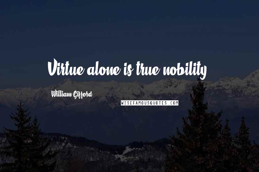 William Gifford Quotes: Virtue alone is true nobility.