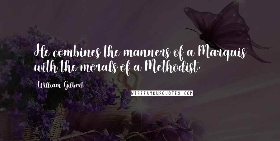 William Gilbert Quotes: He combines the manners of a Marquis with the morals of a Methodist.
