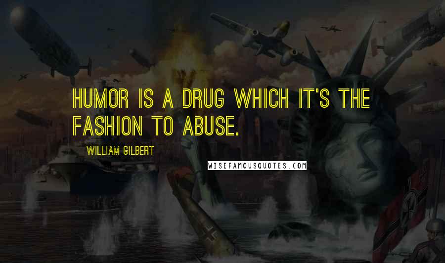 William Gilbert Quotes: Humor is a drug which it's the fashion to abuse.