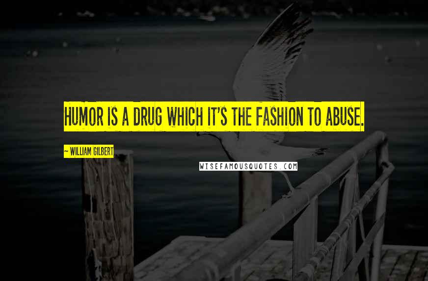 William Gilbert Quotes: Humor is a drug which it's the fashion to abuse.