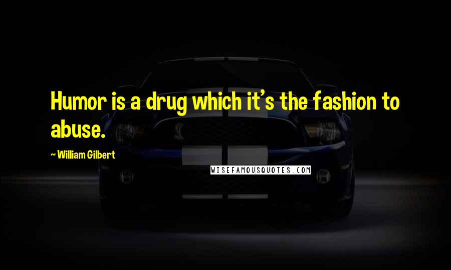 William Gilbert Quotes: Humor is a drug which it's the fashion to abuse.