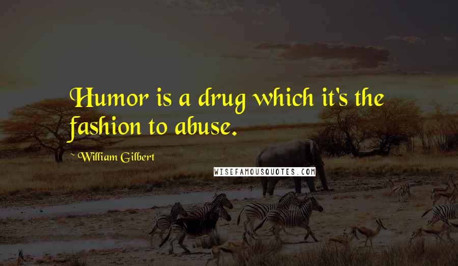 William Gilbert Quotes: Humor is a drug which it's the fashion to abuse.